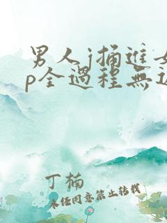 男人j捅进女人p全过程无遮挡
