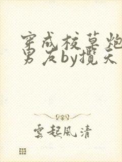 穿成校草炮灰前男友by揽天星
