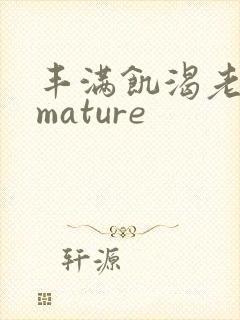 丰满饥渴老熟女mature