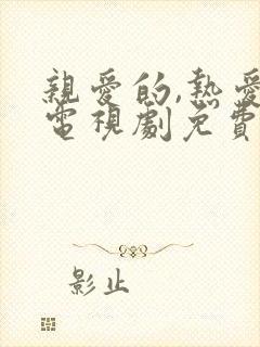 亲爱的,热爱的电视剧免费在线观看全集