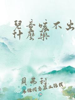 儿童咳不出痰吃什么药