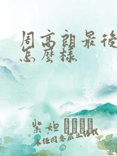 周高朗最后结局怎么样 周高朗最后结局怎么样