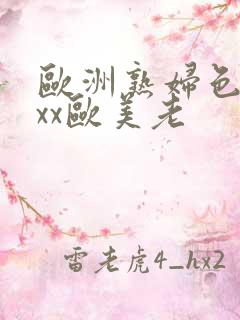欧洲熟妇色xxxx欧美老