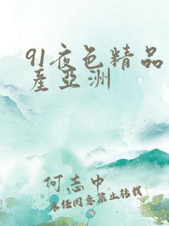91夜色精品国产亚洲