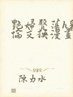 艳妇臀荡h乳欲伦交换漫画