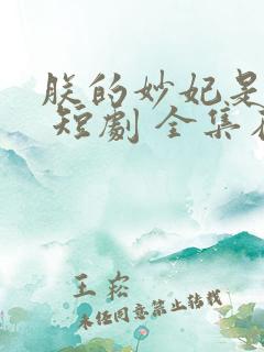 朕的妙妃是暴君 短剧 全集在线