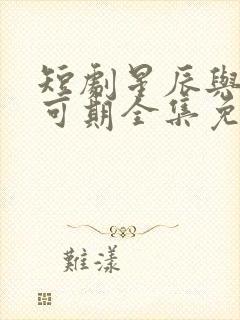 短剧星辰与你皆可期全集免费观看 短剧星辰与你皆可期全集免费观看