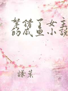 拿错了女主剧本的咸鱼小说
