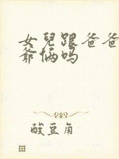 女儿跟爸爸是叫爷俩吗