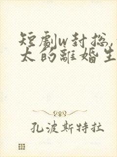 短剧w封总,太太的离婚生效了》