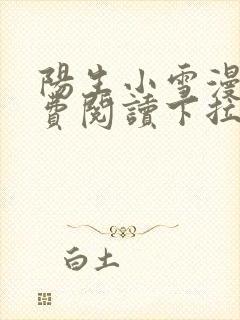 阳生小雪漫画免费阅读下拉式最新章节 阳生小雪漫画免费阅读下拉式最新章节