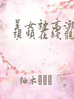 美女被高潮喷水视频在线观看