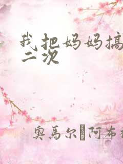 我把妈妈搞怀孕二次