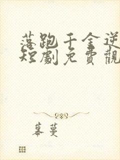 落跑千金逆袭记短剧免费观看
