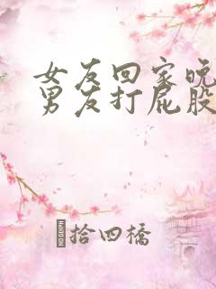女友回家晚了被男友打屁股