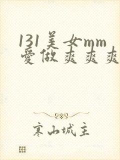 131美女mm爱做爽爽爽视频