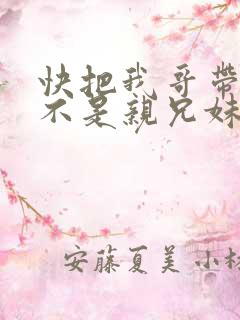 快把我哥带走是不是亲兄妹
