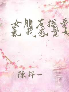 女朋友总爱发脾气 我感觉好累