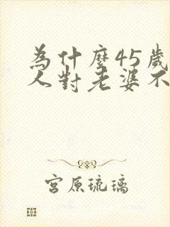 为什么45岁男人对老婆不感兴趣