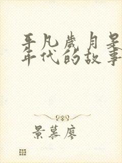 平凡岁月是哪个年代的故事