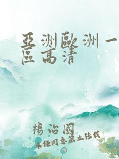 亚洲欧洲一区二区高清 亚洲欧洲一区二区高清