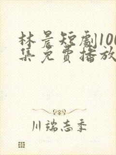 林晨短剧100集免费播放