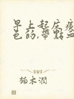 早上起床痰是褐色的,带点血丝