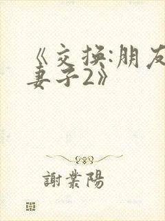 《交换:朋友的妻子2》