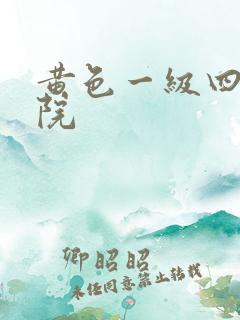 黄色一级四虎影院 黄色一级四虎影院