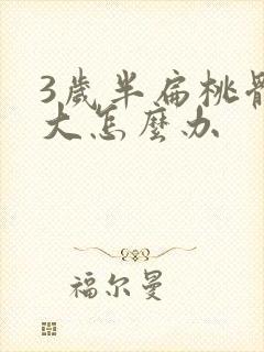 3岁半扁桃体肥大怎么办 3岁半扁桃体肥大怎么办