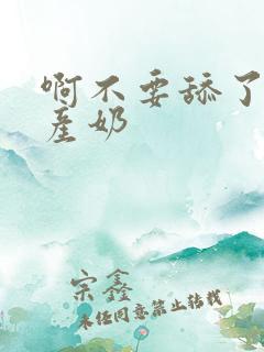 啊不要舔了啊h产奶