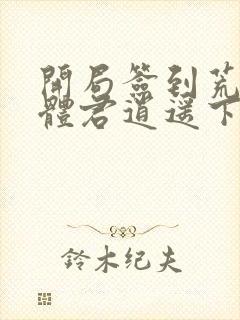 开局签到荒古圣体君逍遥下载全文