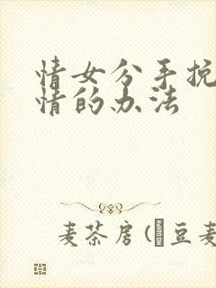 情女分手挽回感情的办法