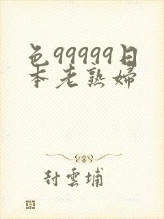 色99999日本老熟妇