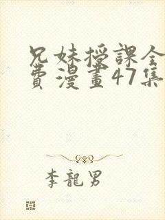 兄妹授课全集免费漫画47集在线观看