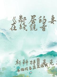 《邻居的妻子》在线观看 《邻居的妻子》在线观看