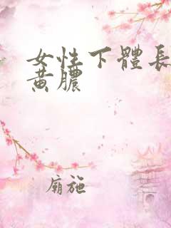 女性下体长了流黄脓