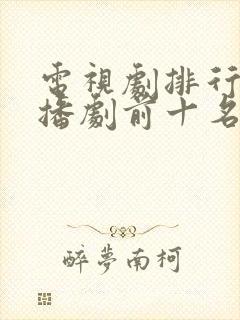 电视剧排行榜热播剧前十名
