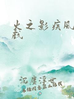 火之影疾风传游戏 火之影疾风传游戏