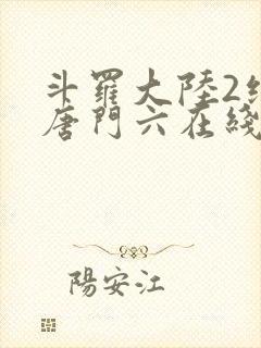 斗罗大陆2绝世唐门六在线观看全集免费播放