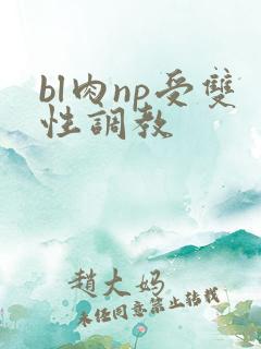 bl肉np受双性调教