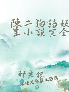陈二狗的妖孽人生小说完全版 陈二狗的妖孽人生小说完全版