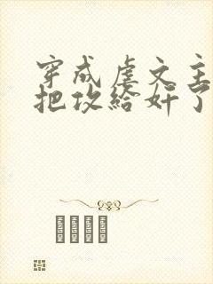 穿成虐文主角受把攻给奸了(总攻)