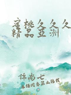 蜜桃久久久爱爱精品亚洲 蜜桃久久久爱爱精品亚洲