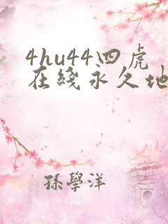 4hu44四虎在线永久地址