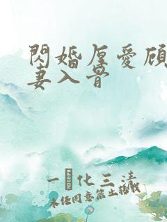 闪婚厚爱顾少宠妻入骨 闪婚厚爱顾少宠妻入骨
