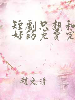 短剧只想和你好好的免费完整版
