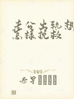 老公出轨想离婚怎样挽救