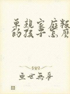 单亲家庭叛逆期的孩子怎么办