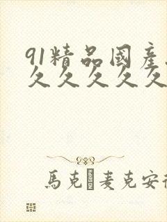 91精品国产.久久久久久 91精品国产.久久久久久